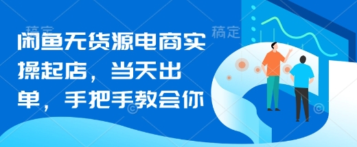 闲鱼无货源电商实操起店当天出单手把手教会你