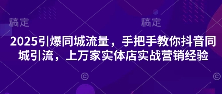 2025引爆同城流量手把手教你抖音同城引流